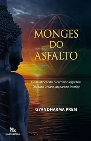 Monges do Asfalto: Desmistificando o caminho espiritual. Do caos urbano ao paraíso interior. - Gyandharma  Prem