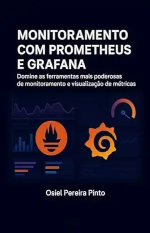 Monitoramento com Prometheus e Grafana: Domine as ferramentas mais poderosas de monitoramento e visualização de métricas - OSIEL PINTO