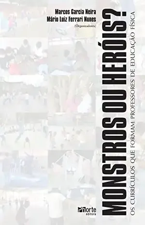 Monstros ou heróis?: Os currículos que formam professores de Educação Física - Marcos Garcia Neira