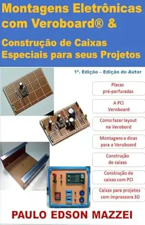 Montagens eletrônicas com placas pré–perfuradas tipo Veroboard® e construção de caixas para projetos eletrônicos: Montagens Eletrônicas, uso da Veroboard para PCI, construção de caixas em PCI e 3D – Paulo Edson Mazzei