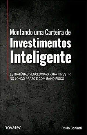 Montando uma Carteira de Investimentos Inteligente: Estratégias vencedoras para investir no longo prazo e com baixo risco - Paulo Boniatti