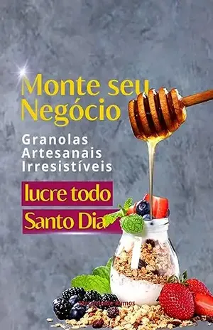 Monte seu Negócio de Granolas Artesanais e Lucre Todo Santo Dia - Mercicleide Ramos
