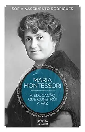 Montessori – A Educação que Constrói a Paz – Sofia Nascimento Rodrigues