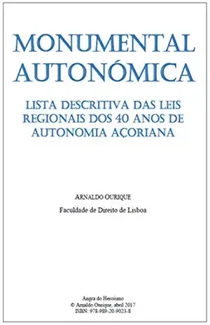 Monumental Autonómica: Lista descritiva das leis regionais dos 40 anos de Autonomia Açoriana - Arnaldo Ourique