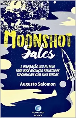 Moonshot Sales: A inspiração que faltava para você alcançar resultados exponenciais com suas vendas - Augusto Salomon