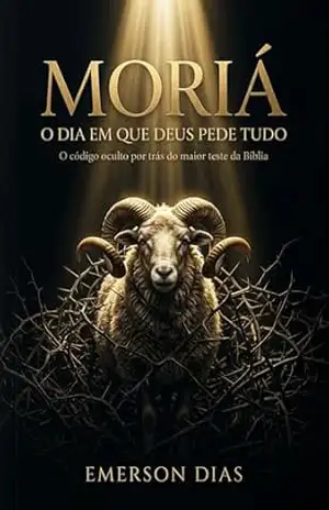 MORIÁ: O DIA EM QUE DEUS PEDE TUDO: O código oculto por trás do maior teste da Bíblia – Emerson Dias