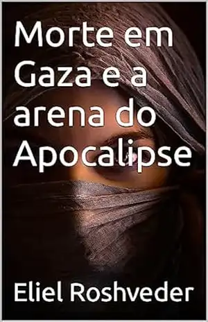 Morte em Gaza e a arena do Apocalipse (INSTRUÇÃO PARA O APOCALIPSE QUE SE APROXIMA Livro 75) – Eliel  Roshveder
