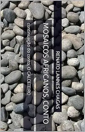 MOSAICOS AFRICANOS, conto: continuação do conto, O CALCETEIRO – RENATO  LANNES CHAGAS
