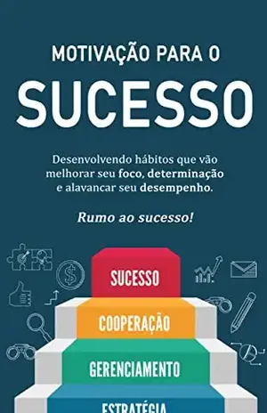MOTIVAÇÃO PARA O SUCESSO: Como desenvolver hábitos que vão melhorar seu foco e determinação para alcançar o sucesso - Luana Peres