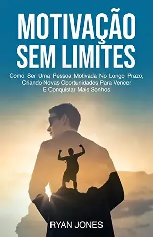 Motivação Sem Limites: Como Ser Uma Pessoa Motivada No Longo Prazo, Criando Novas Oportunidades Para Vencer E Conquistar Mais Sonhos - Ryan Jones