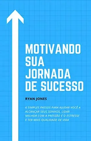Motivando Sua Jornada De Sucesso: 6 Simples Passos Para Ajudar Você A Alcançar Seus Sonhos, Lidar Melhor Com A Pressão E O Estresse E Ter Mais Qualidade De Vida – Ryan Jones