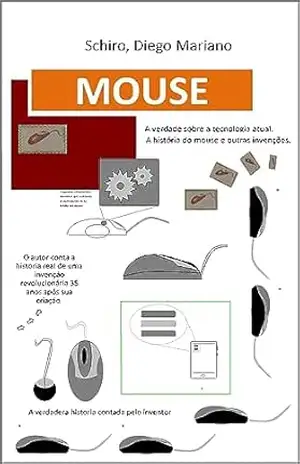 Mouse. A verdade sobre a tecnologia atual.: A história do mouse e outras invenções – Diego Mariano Schiro