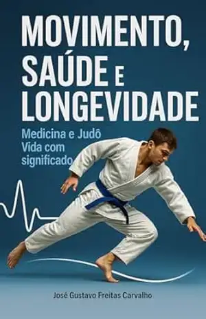 Movimento, Saúde e Longevidade – Medicina e Judô: Vida com significado - José Gustavo Freitas Carvalho