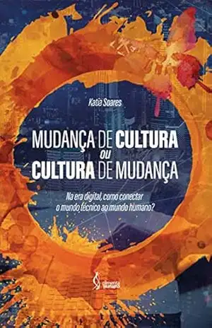 Mudança de Cultura ou Cultura de Mudança: Na era digital, como conectar o mundo técnico ao mundo humano? - Katia  Soares