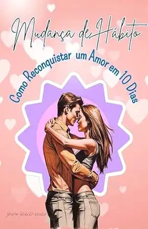 Mudança de Hábito: Como Reconquistar um Amor Perdido em 10 Dias! – Joseph Robert  Souza