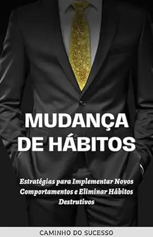Mudança de Hábitos: Estratégias para Implementar Novos Comportamentos e Eliminar Hábitos Destrutivos (CAMINHO DO SUCESSO) – F. N. Himmel