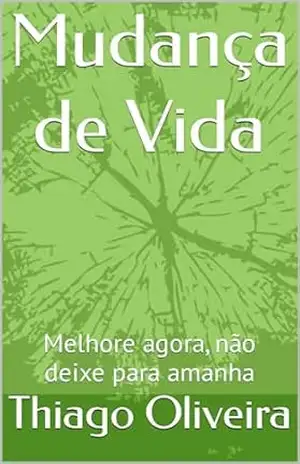 Mudança de Vida: Melhore agora, não deixe para amanha – Thiago Oliveira