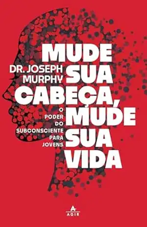 Mude sua cabeça, mude sua vida: O poder do subconsciente para os jovens - Dr. Joseph Murphy