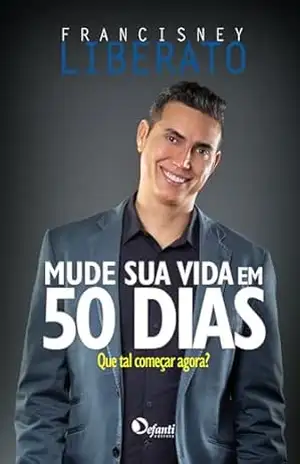Mude sua vida em 50 dias: Que tal começar agora? – Francisney Liberato