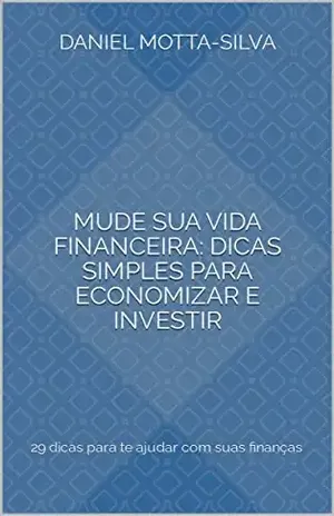 Mude sua vida financeira: dicas simples para economizar e investir: 29 dicas para te ajudar com suas finanças - Daniel Motta-Silva