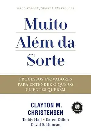 Muito Além da Sorte: Processos Inovadores para Entender o que os Clientes Querem - Clayton Christensen