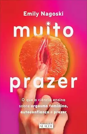 Muito prazer: o que a ciência ensina sobre orgasmo feminino, autoconfiança e prazer – Emilly Nagoski