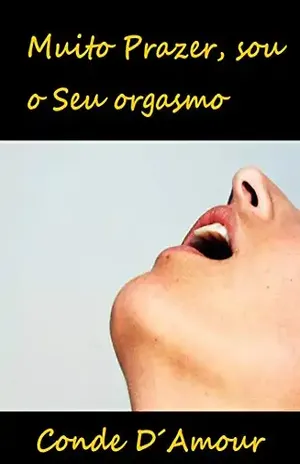 Muito Prazer, sou o Seu Orgasmo - CONDE D´AMOUR