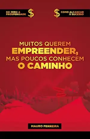 Muitos querem empreender mas poucos conhecem o caminho.: Do zero a prosperidade. Como alcançar o sucesso! - Mauro Ferreira