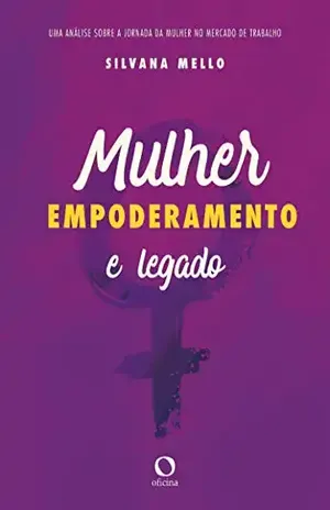 Mulher, empoderamento e legado: Uma análise sobre a jornada da mulher no mercado de trabalho - Silvana Mello