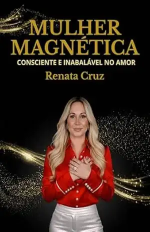 Mulher Magnética: Consciente e Inabalável no Amor – Renata Cruz