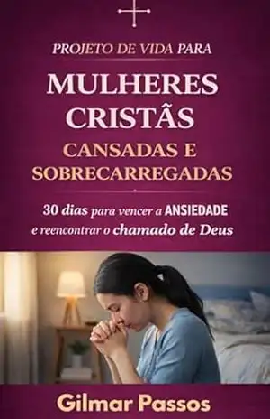 Mulheres Cristãs Cansadas e Sobrecarregadas: Devocional de 30 dias para vencer a ansiedade, renovar a fé e reencontrar o chamado de Deus – Gilmar Passos