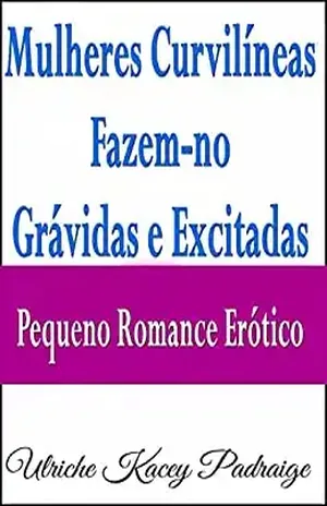 Mulheres Curvilíneas Fazem–No Grávidas E Excitadas – Pequeno Romance Erótico - Ulriche Kacey Padraige