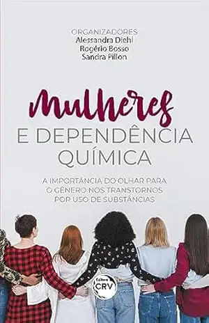 MULHERES E DEPENDÊNCIA QUÍMICA: a importância do olhar para o gênero nos transtornos por uso de substâncias - Alessandra Diehl