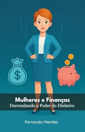 Mulheres e Finanças: Desvendando o Poder do Dinheiro – Fernando Mendes