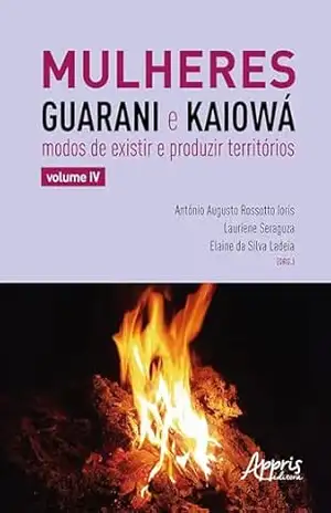 Mulheres Guarani e Kaiowá: Modos de Existir e Produzir Territórios – Antonio Augusto Rossotto Ioris