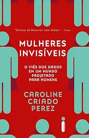 Mulheres invisíveis: O viés dos dados em um mundo projetado para homens – Caroline Criado Perez