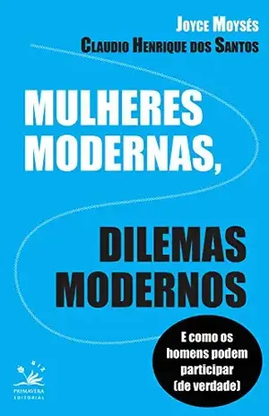 Mulheres modernas, dilemas modernos: E como os homens podem participar de verdade (BIZ) - Joyce Moysés