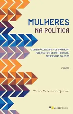 Mulheres na Política – 2ª Edição 2025: O Direito Eleitoral Sob uma Nova Perspectiva da Participação Feminina na Política – Willian Medeiros de Quadros