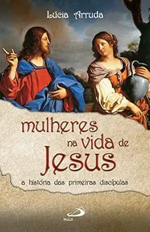 Mulheres na vida de Jesus: A história das primeiras discípulas (Narrativa) - Lúcia F. Arruda