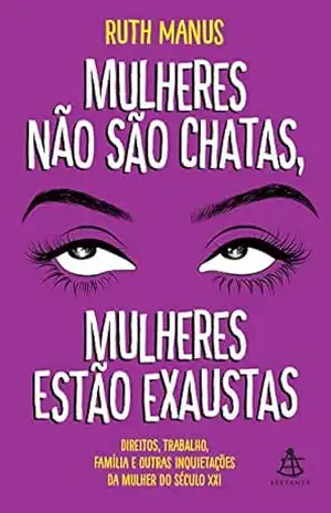 Mulheres não são chatas, mulheres estão exaustas: Direitos, trabalho, família e outras inquietações da mulher do século XXI - Ruth Manus