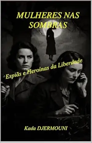 MULHERES NAS SOMBRAS: Espiãs e Heroínas da Liberdade - Kada DJERMOUNI