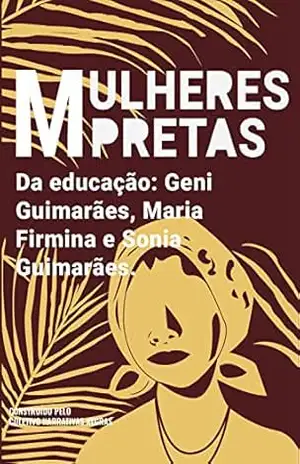 Mulheres pretas da educação Geni Guimarães, Maria Firmina e Sonia Guimarães – Coletivo Narrativas Negras
