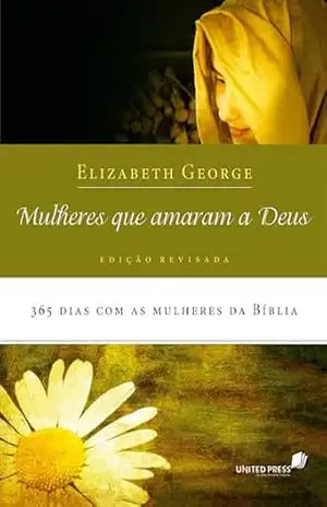 Mulheres que amaram a Deus: 365 dias com as mulheres da bíblia – Elizabeth George