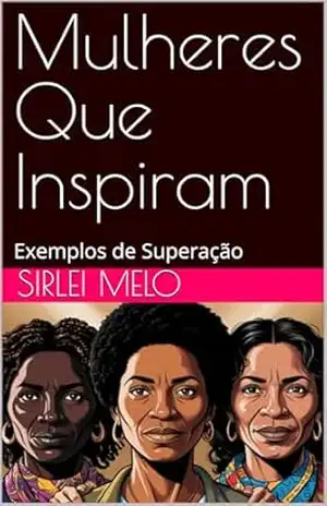Mulheres Que Inspiram: Exemplos de Superação (Mulheres Inspiradoras) – Sirlei Melo