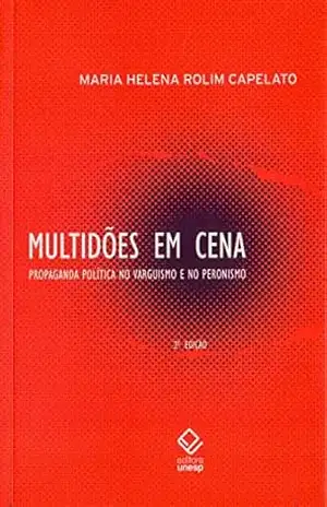 Multidões em cena – 2ª edição: Propaganda política no varguismo e no peronismo – Maria Helena Rolim Capelato