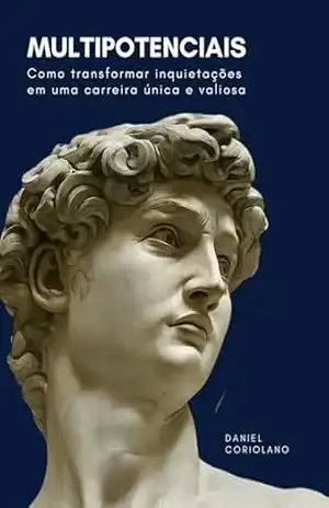 MULTIPOTENCIAIS: Como transformar inquietações e interesses diversos em atos para uma carreira única e valiosa – Daniel Coriolano