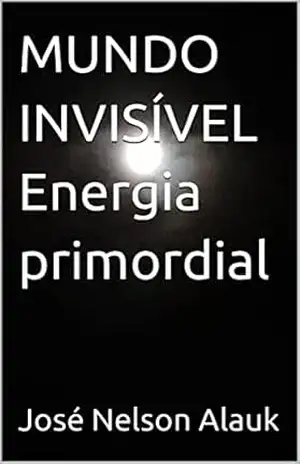 MUNDO INVISÍVEL Energia primordial – José Nelson  Alauk