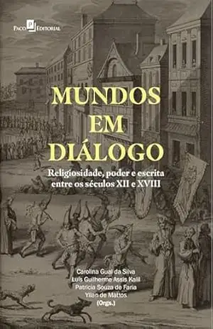 Mundos em diálogo: Religiosidade, poder e escrita entre os séculos XII e XVIII - Carolina Gual Da Silva