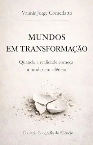 MUNDOS EM TRANSFORMAÇÃO: Quando a realidade começa a mudar em silêncio (GEOGRAFIA DO SILÊNCIO Livro 5) - VALMIR JORGE  COMERLATTO