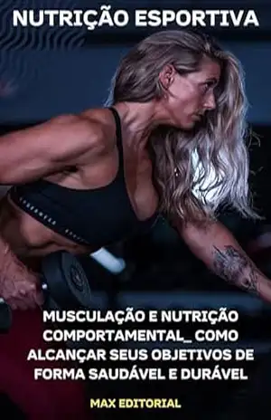 Musculação e Nutrição Comportamental: Como Alcançar Seus Objetivos de Forma Saudável e Durável (NUTRIÇÃO ESPORTIVA, MUSCULAÇÃO & HIPERTROFIA) – MAX EDITORIAL